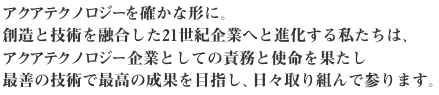 アクアテクノロジーを確かな形に。創造と技術を融合した21世紀企業へと進化する私たちは、アクアテクノロジー企業としての責務と使命を果たし最善の技術で最高の成果を目指し、日々取り組んで参ります。